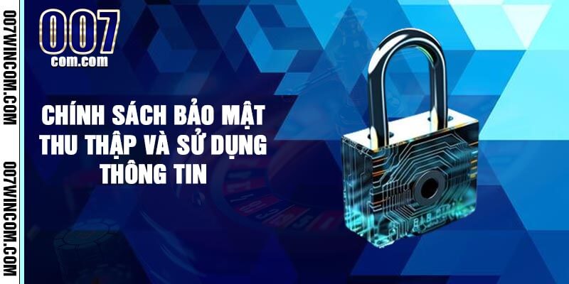 Chính Sách Bảo Mật Thu Thập Và Sử Dụng Thông Tin