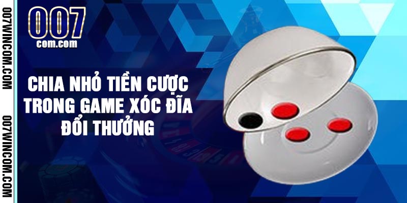 Chia nhỏ tiền cược trong game xóc đĩa đổi thưởng